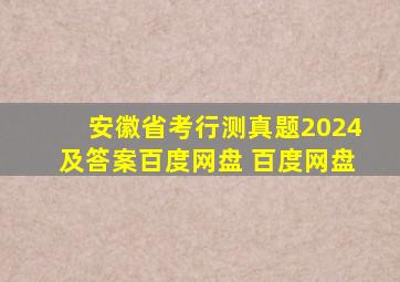 安徽省考行测真题2024及答案百度网盘 百度网盘